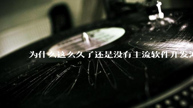 为什么这么久了还是没有主流软件开发鸿蒙版？